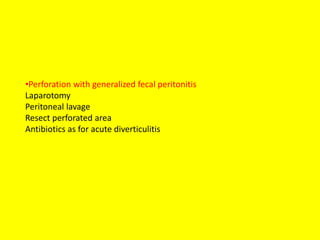 •Perforation with generalized fecal peritonitis
Laparotomy
Peritoneal lavage
Resect perforated area
Antibiotics as for acute diverticulitis
 