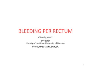 BLEEDING PER RECTUM
Clinical group 2
34th batch
Faculty of medicine-University of Ruhuna
By-PRJ,MASJ,KM,KK,SWK,SK.
1
 