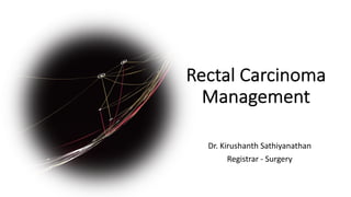 Rectal Carcinoma
Management
Dr. Kirushanth Sathiyanathan
Registrar - Surgery
 