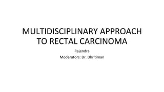 MULTIDISCIPLINARY APPROACH
TO RECTAL CARCINOMA
Rajendra
Moderators: Dr. Dhritiman
 