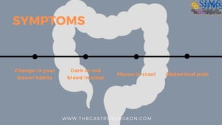 SYMPTOMS
Change in your
bowel habits
Dark or red
blood in stool
Mucus in stool Abdominal pain
WWW. THEGASTROSURGEON. COM
 