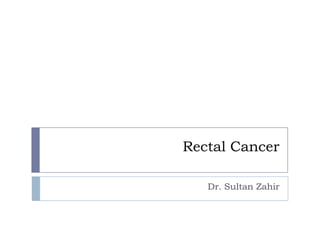 Rectal Cancer
Dr. Sultan Zahir
 