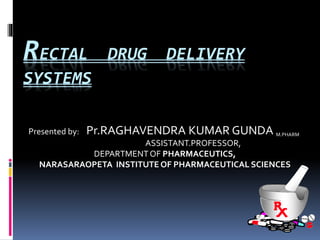 RECTAL DRUG DELIVERY
SYSTEMS
Presented by: Pr.RAGHAVENDRA KUMAR GUNDA M.PHARM
ASSISTANT.PROFESSOR,
DEPARTMENTOF PHARMACEUTICS,
NARASARAOPETA INSTITUTE OF PHARMACEUTICAL SCIENCES
 
