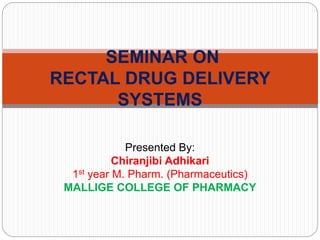 Presented By:
Chiranjibi Adhikari
1st year M. Pharm. (Pharmaceutics)
MALLIGE COLLEGE OF PHARMACY
SEMINAR ON
RECTAL DRUG DELIVERY
SYSTEMS
 