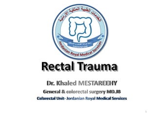 Rectal Trauma
Dr. Khaled MESTAREEHY
General & colorectal surgery MD.JB
Colorectal Unit- Jordanian Royal Medical Services
1
 