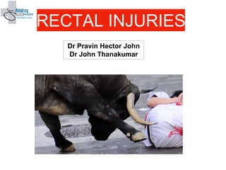 RECTAL INJURIES
Dr Pravin Hector John
Dr John Thanakumar
 
