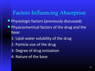 Factors Influencing Absorption
 Physiologic factors (previously discussed)
 Physicochemical factors of the drug and the
  base:
  1- Lipid-water solubility of the drug
  2- Particle size of the drug
  3- Degree of drug ionization
  4- Nature of the base

                                                82
 