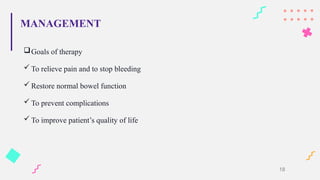 MANAGEMENT
Goals of therapy
 To relieve pain and to stop bleeding
 Restore normal bowel function
 To prevent complications
 To improve patient’s quality of life
18
 