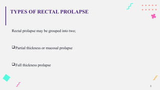 TYPES OF RECTAL PROLAPSE
Rectal prolapse may be grouped into two;
Partial thickness or mucosal prolapse
Full thickness prolapse
8
 