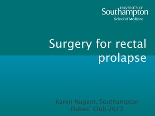 Surgery for rectal
         prolapse


 Karen Nugent, Southampton
      Dukes’ Club 2013
 