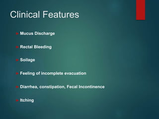 Clinical Features
 Mucus Discharge
 Rectal Bleeding
 Soilage
 Feeling of incomplete evacuation
 Diarrhea, constipation, Fecal Incontinence
 Itching
 