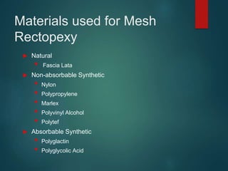 Materials used for Mesh
Rectopexy
 Natural
• Fascia Lata
 Non-absorbable Synthetic
• Nylon
• Polypropylene
• Marlex
• Polyvinyl Alcohol
• Polytef
 Absorbable Synthetic
• Polyglactin
• Polyglycolic Acid
 