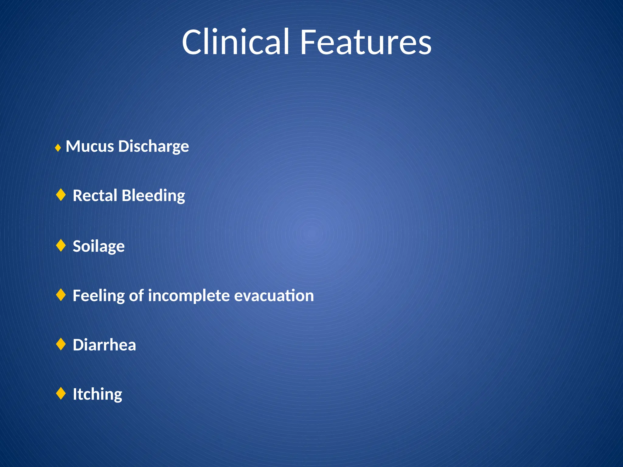 Clinical Features
♦ Mucus Discharge
♦ Rectal Bleeding
♦ Soilage
♦ Feeling of incomplete evacuation
♦ Diarrhea
♦ Itching
 