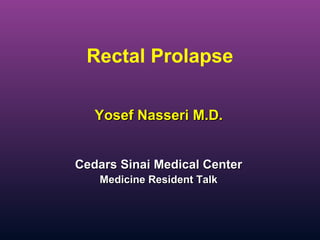 Yosef Nasseri M.D.Yosef Nasseri M.D.
Rectal Prolapse
Cedars Sinai Medical CenterCedars Sinai Medical Center
Medicine Resident TalkMedicine Resident Talk
 