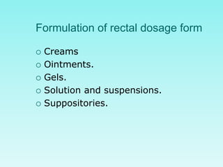 Formulation of rectal dosage form
 Creams
 Ointments.
 Gels.
 Solution and suspensions.
 Suppositories.
 