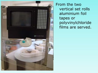 From the two
vertical set rolls
aluminium foil
tapes or
polyvinylchloride
films are served.
 