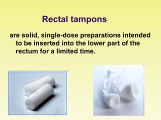 Rectal tampons
are solid, single-dose preparations intended
to be inserted into the lower part of the
rectum for a limited time.
 