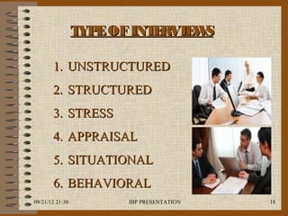 T E OF INT RVIE S
                  YP       E    W

       1. UNSTRUCTURED
       2. STRUCTURED
       3. STRESS
       4. APPRAISAL
       5. SITUATIONAL
       6. BEHAVIORAL
09/21/12 21:30         IBP PRESENTATION   18
 