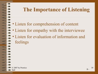 The Importance of Listening

• Listen for comprehension of content
• Listen for empathy with the interviewee
• Listen for evaluation of information and
  feelings




© 2007 by Prentice                                30
Hall                                         B-
 