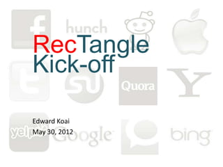 RecTangle
Kick-off

Edward Koai
May 30, 2012
 