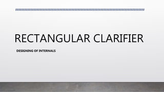 RECTANGULAR CLARIFIER
DESIGNING OF INTERNALS
 