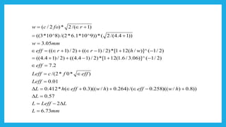 mmL
LLeffL
L
hweffhweffhL
Leff
efffcLeff
eff
whrreff
mmw
rfocw
mmL
LLeffL
73.6
2
57.0
))8.0)/)((258.0/()264.0)/)((3.0(*412.0
01.0
)*0*2/(
2.7
)2/1()]^06.3/6.1(121[*)2/)14.4(()2/)14.4((
)2/1()]^/(121[*)2/)1(()2/)1((
05.3
))14.4/(2(*))9^10*1.6*2/()8^10*3((
)1/(2*)2/(
87.9
2
=
−=
=
+−++=
=
=
=
−+−++=
−+−++=
=
+=
+=
=
−=
 