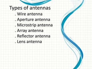 Types of antennas
. Wire antenna
. Aperture antenna
. Microstrip antenna
. Array antenna
. Reflector antenna
. Lens antenna
 