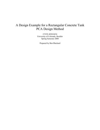 A Design Example for a Rectangular Concrete Tank
PCA Design Method
CVEN 4830/4434
University of Colorado, Boulder
Spring Semester 2008
Prepared by Ben Blackard
 