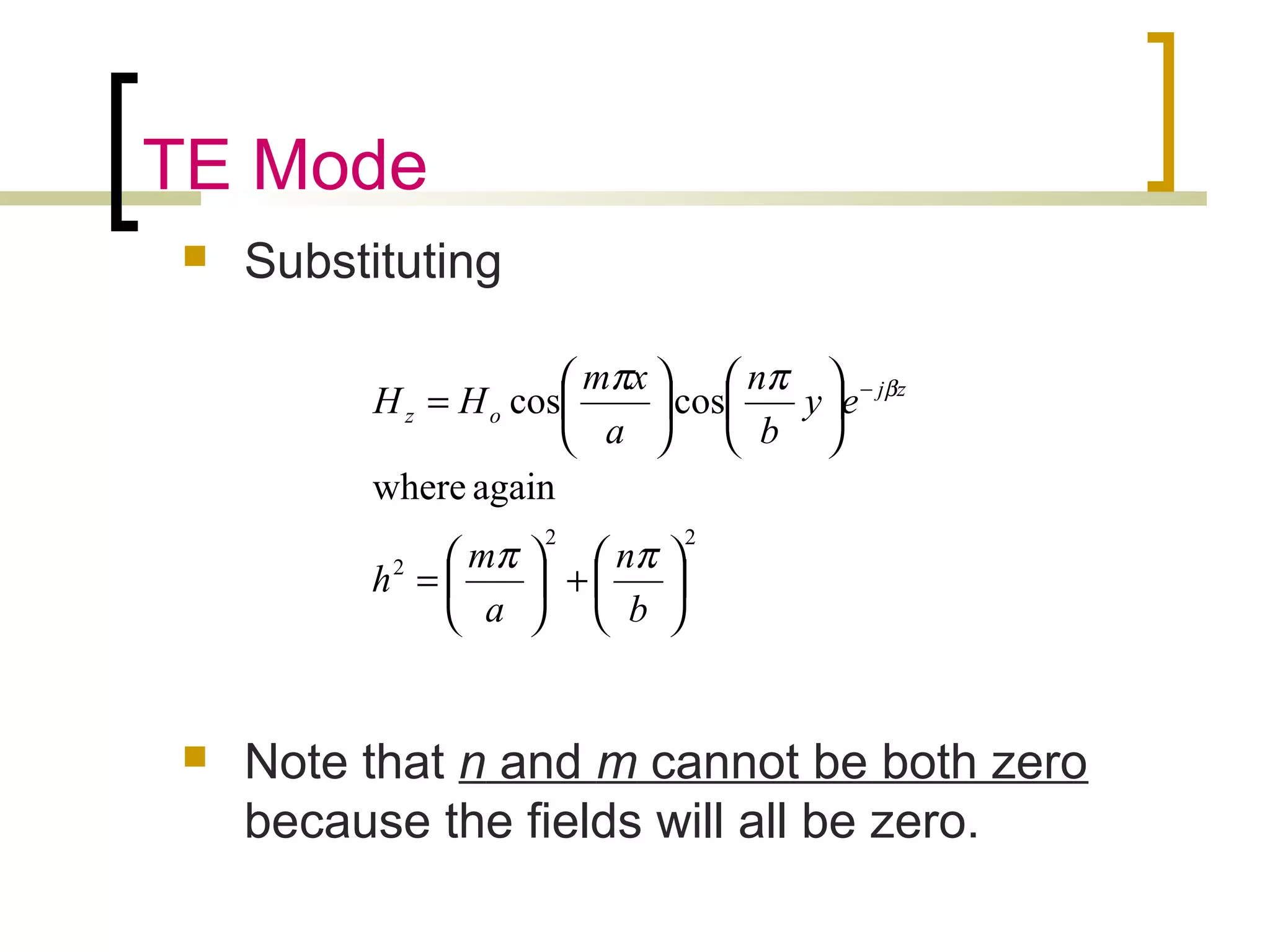 TE Mode
 Substituting
 Note that n and m cannot be both zero
because the fields will all be zero.
22
2
againwhere
coscos






+





=












= −
b
n
a
m
h
ey
b
n
a
xm
HH zj
oz
ππ
ππ β
 