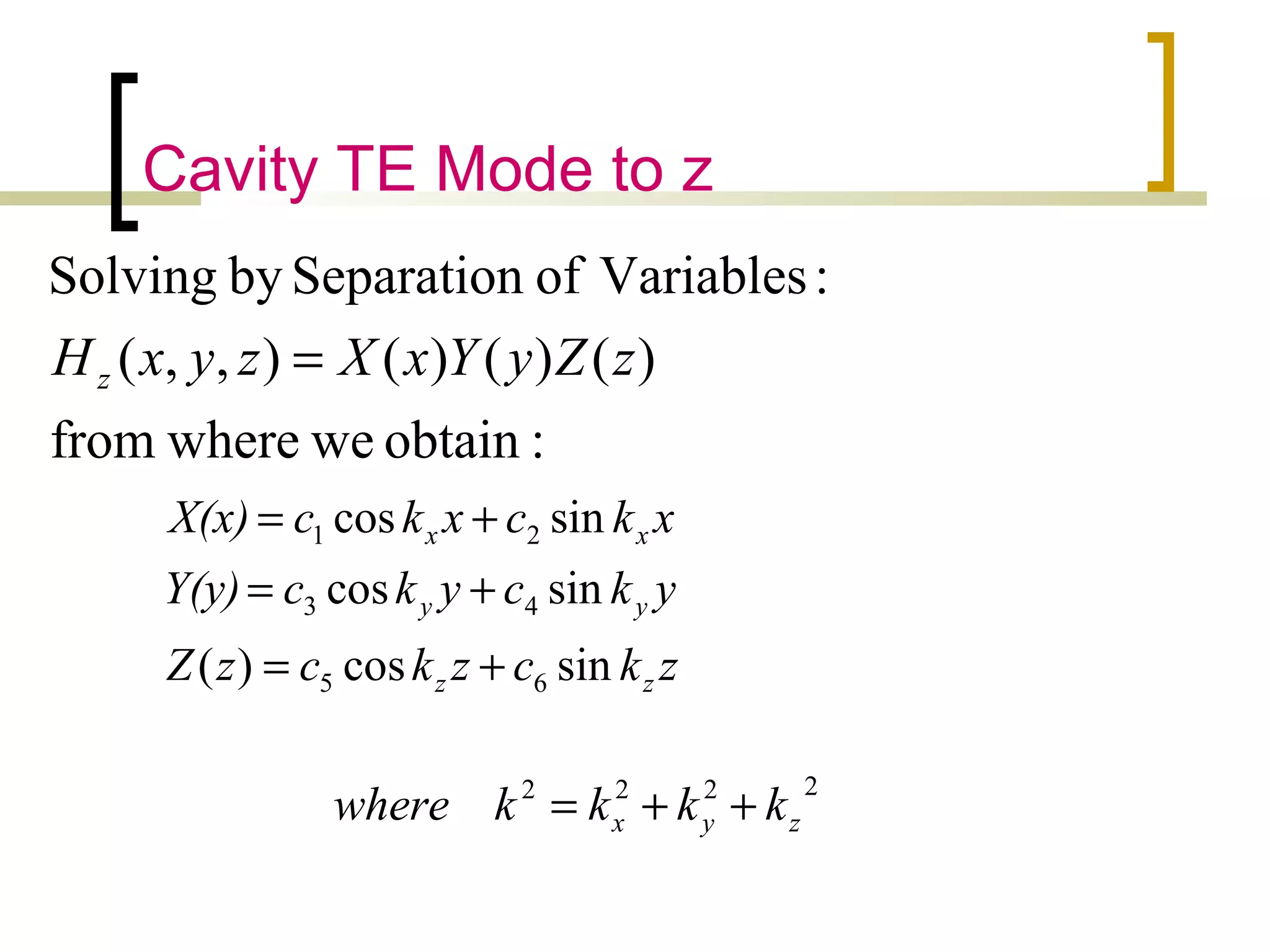 Cavity TE Mode to z
:obtainwewherefrom
)()()(),,(
:VariablesofSeparationbySolving
zZyYxXzyxHz =
zkczkczZ
ykcykcY(y)
xkcxkcX(x)
zz
yy
xx
sincos)(
sincos
sincos
65
43
21
+=
+=
+=
2222
zyx kkkkwhere ++=
 