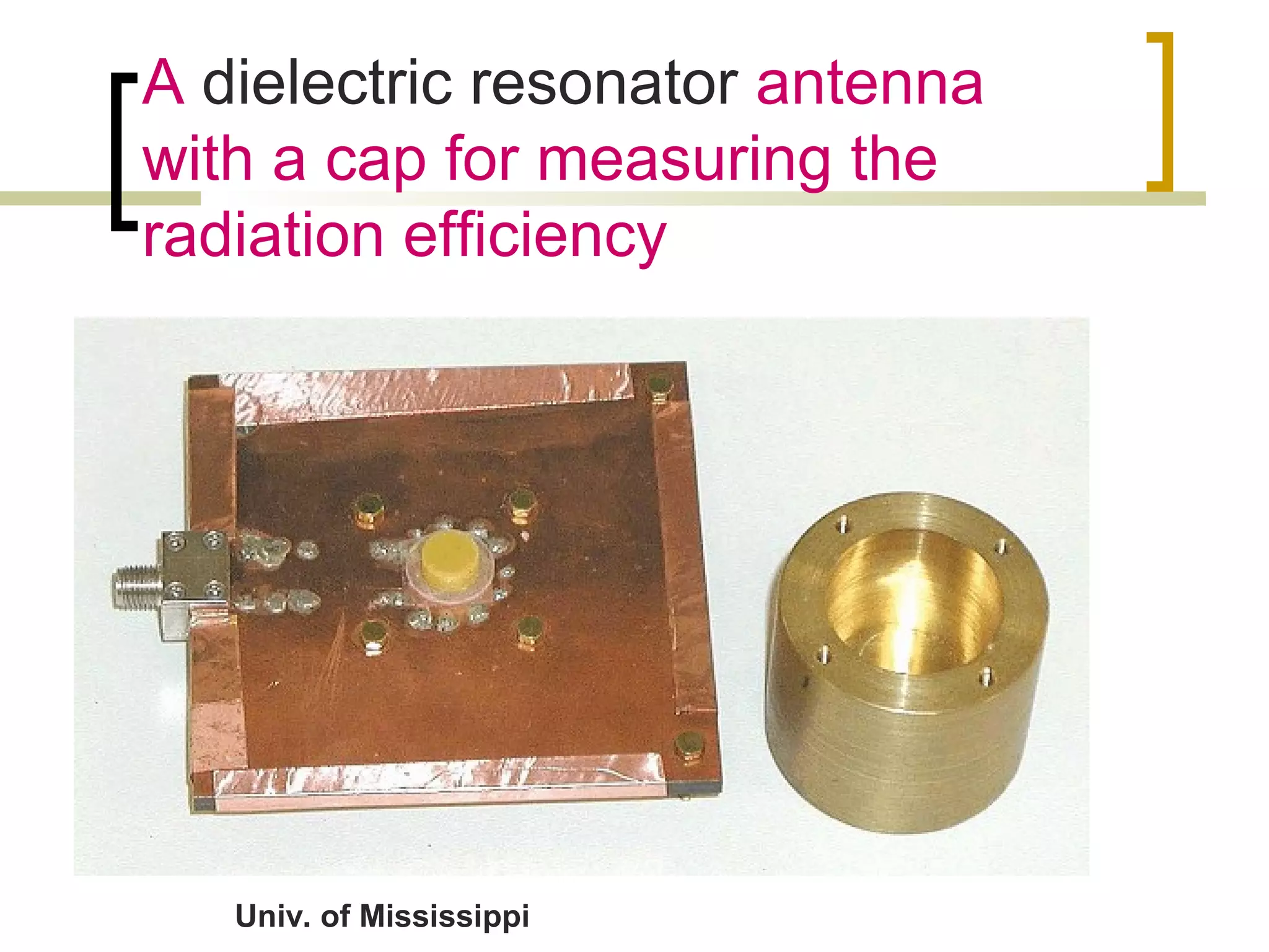 A dielectric resonator antenna
with a cap for measuring the
radiation efficiency
Univ. of Mississippi
 