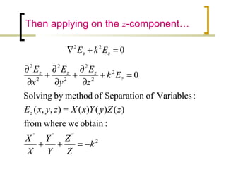 Then applying on the z-component…
2
2
2
2
2
2
2
2
:obtainwewherefrom
)()()(),,(
:VariablesofSeparationofmethodbySolving
0
k
Z
Z
Y
Y
X
X
zZyYxXzyxE
Ek
z
E
y
E
x
E
''''''
z
z
zzz
−=++
=
=+
∂
∂
+
∂
∂
+
∂
∂
022
=+∇ zz EkE
 