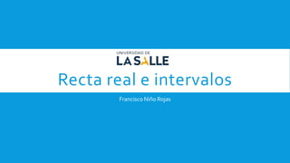 Recta real e intervalos
Francisco Niño Rojas
 