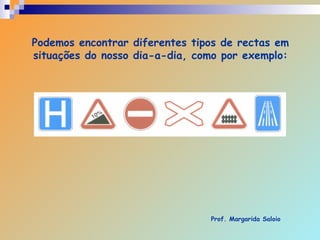 Podemos encontrar diferentes tipos de rectas em situações do nosso dia-a-dia, como por exemplo: Prof. Margarida Saloio 