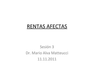 RENTAS AFECTAS


        Sesión 3
Dr. Mario Alva Matteucci
      11.11.2011
 