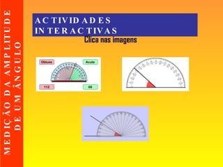 ACTIVIDADES INTERACTIVAS Clica nas imagens MEDIÇÃO DA AMPLITUDE DE UM ÂNGULO   