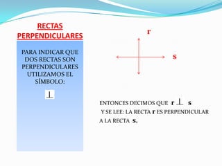 RECTASPERPENDICULARESPARA INDICAR QUE DOS RECTAS SON PERPENDICULARES UTILIZAMOS EL SÍMBOLO:r sENTONCES DECIMOS QUE r s Y SE LEE: LA RECTA r ES PERPENDICULAR A LA RECTA s.
