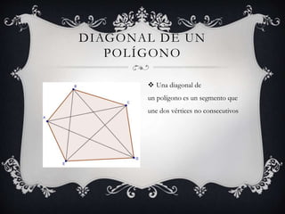 DIAGONAL DE UN 
POLÍGONO 
 Una diagonal de 
un polígono es un segmento que 
une dos vértices no consecutivos 
