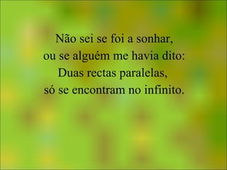 Não sei se foi a sonhar, ou se alguém me havia dito: Duas rectas paralelas,  só se encontram no infinito. 