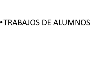 •TRABAJOS DE ALUMNOS

 