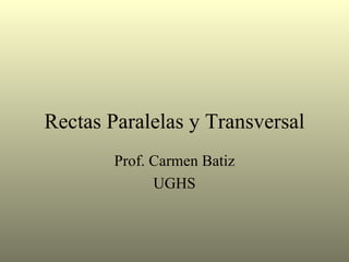 Rectas Paralelas y Transversal Prof. Carmen Batiz UGHS 