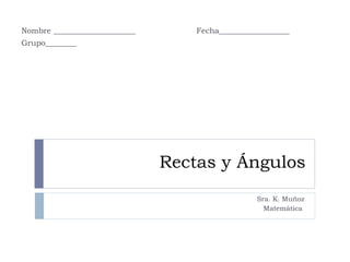 Nombre _____________________       Fecha__________________
Grupo________




                               Rectas y Ángulos
                                                 Sra. K. Muñoz
                                                   Matemática
 
