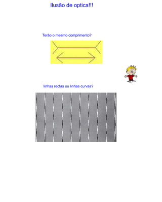 Ilusão de optica!!!Terão o mesmo comprimento?linhas rectas ou linhas curvas?
