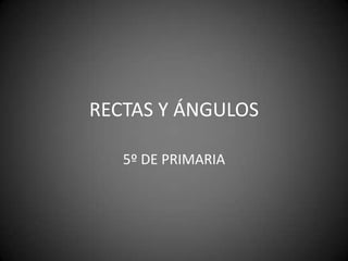 RECTAS Y ÁNGULOS
5º DE PRIMARIA
 