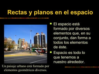 Rectas y planos en el espacio




Un paisaje urbano está formado por
elementos geométricos diversos.

El espacio está
fo...