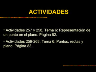 ACTIVIDADES
• Actividades 257 y 258, Tema 6: Representación de
un punto en el plano. Página 82.
• Actividades 259-263, Tem...