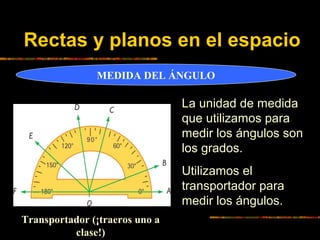 Rectas y planos en el espacio
MEDIDA DEL ÁNGULO

La unidad de medida
que utilizamos para
medir los ángulos son
los grados....