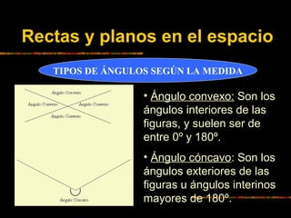 Rectas y planos en el espacio
TIPOS DE ÁNGULOS SEGÚN LA MEDIDA

• Ángulo convexo: Son los
ángulos interiores de las
figura...