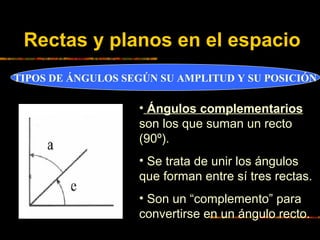 Rectas y planos en el espacio
TIPOS DE ÁNGULOS SEGÚN SU AMPLITUD Y SU POSICIÓN

• Ángulos complementarios
son los que suma...