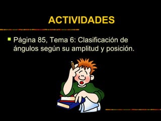 ACTIVIDADES


Página 85, Tema 6: Clasificación de
ángulos según su amplitud y posición.

 